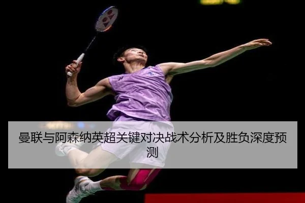 曼联与阿森纳英超关键对决战术分析及胜负深度预测