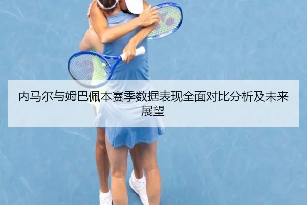 内马尔与姆巴佩本赛季数据表现全面对比分析及未来展望 | 6686 SPORTS